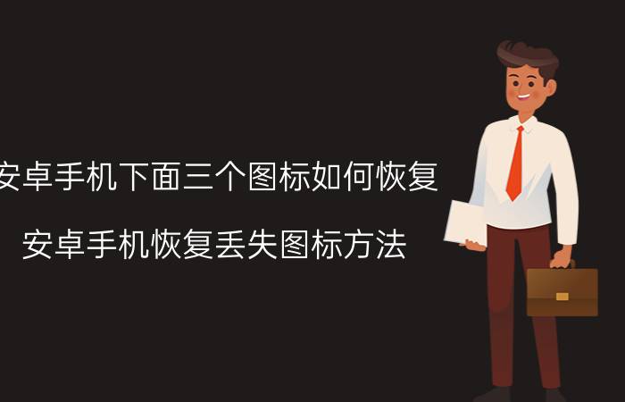 安卓手机下面三个图标如何恢复 安卓手机恢复丢失图标方法